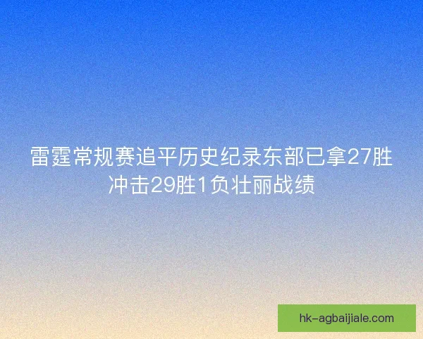 雷霆常规赛追平历史纪录东部已拿27胜冲击29胜1负壮丽战绩