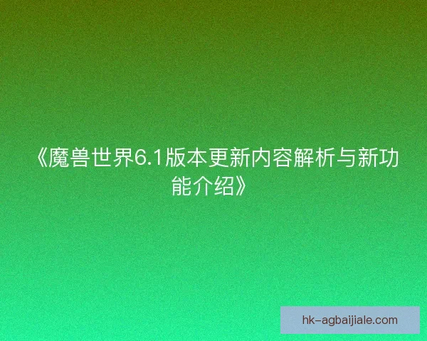 《魔兽世界6.1版本更新内容解析与新功能介绍》