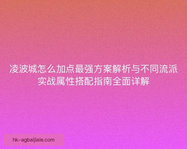 凌波城怎么加点最强方案解析与不同流派实战属性搭配指南全面详解